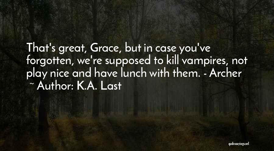 K.A. Last Quotes: That's Great, Grace, But In Case You've Forgotten, We're Supposed To Kill Vampires, Not Play Nice And Have Lunch With