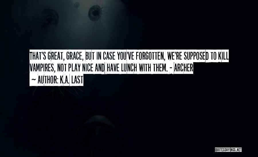 K.A. Last Quotes: That's Great, Grace, But In Case You've Forgotten, We're Supposed To Kill Vampires, Not Play Nice And Have Lunch With