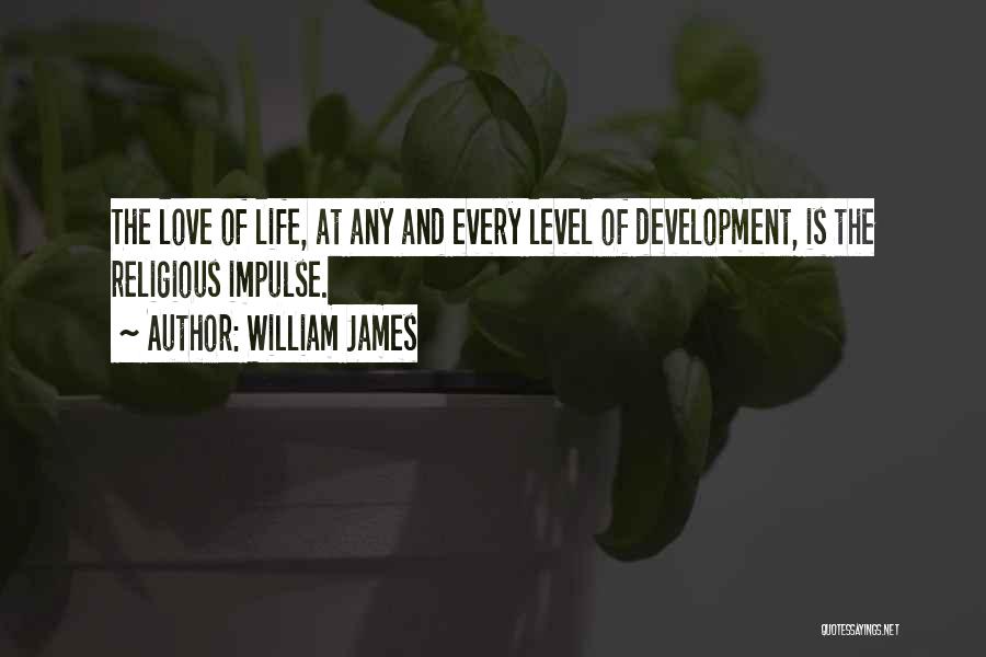 William James Quotes: The Love Of Life, At Any And Every Level Of Development, Is The Religious Impulse.