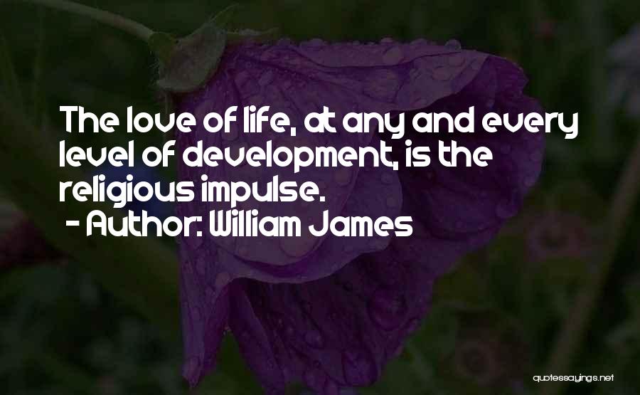 William James Quotes: The Love Of Life, At Any And Every Level Of Development, Is The Religious Impulse.