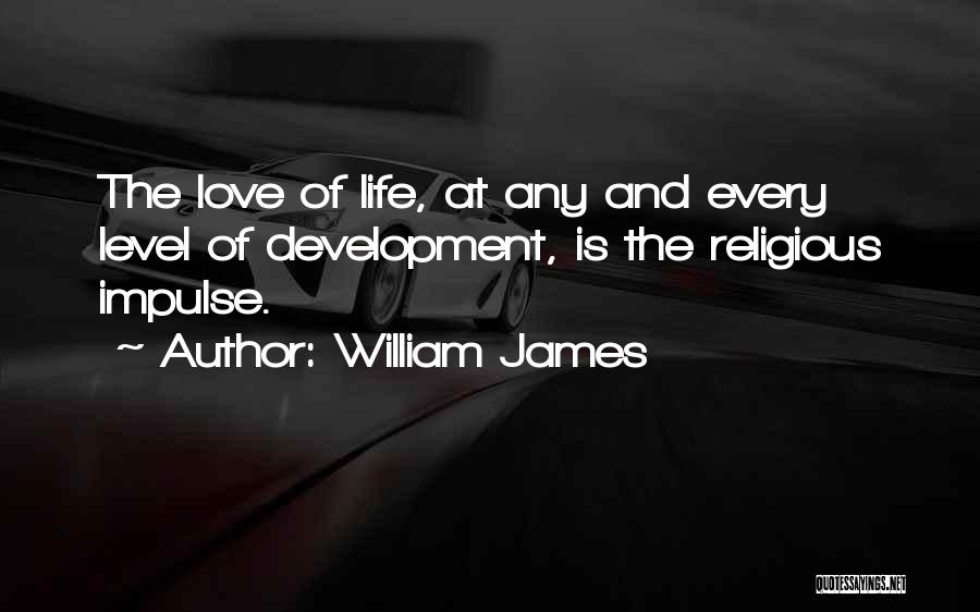 William James Quotes: The Love Of Life, At Any And Every Level Of Development, Is The Religious Impulse.