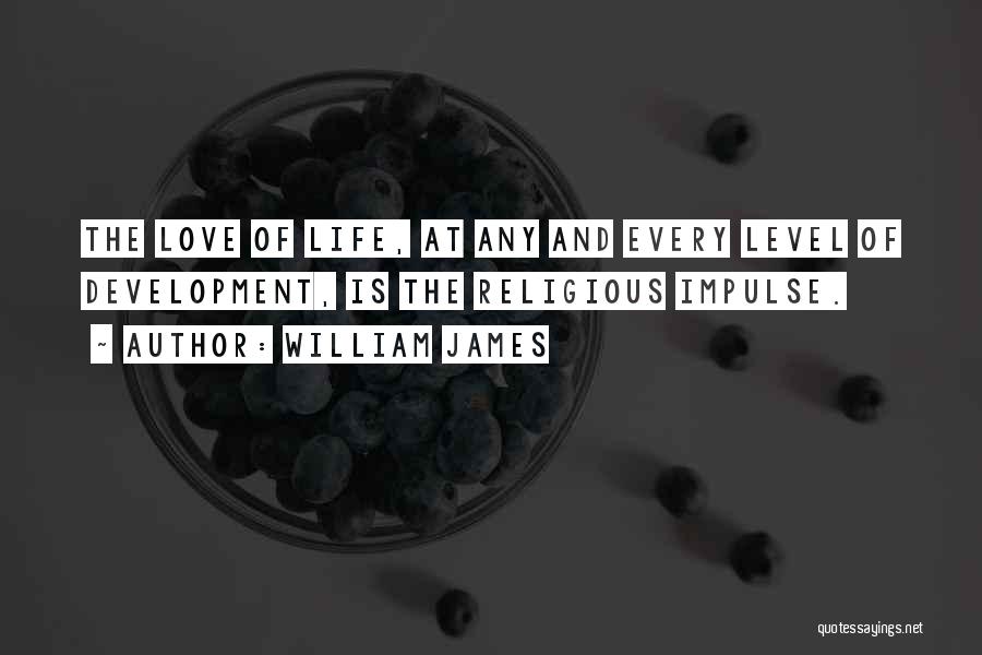 William James Quotes: The Love Of Life, At Any And Every Level Of Development, Is The Religious Impulse.