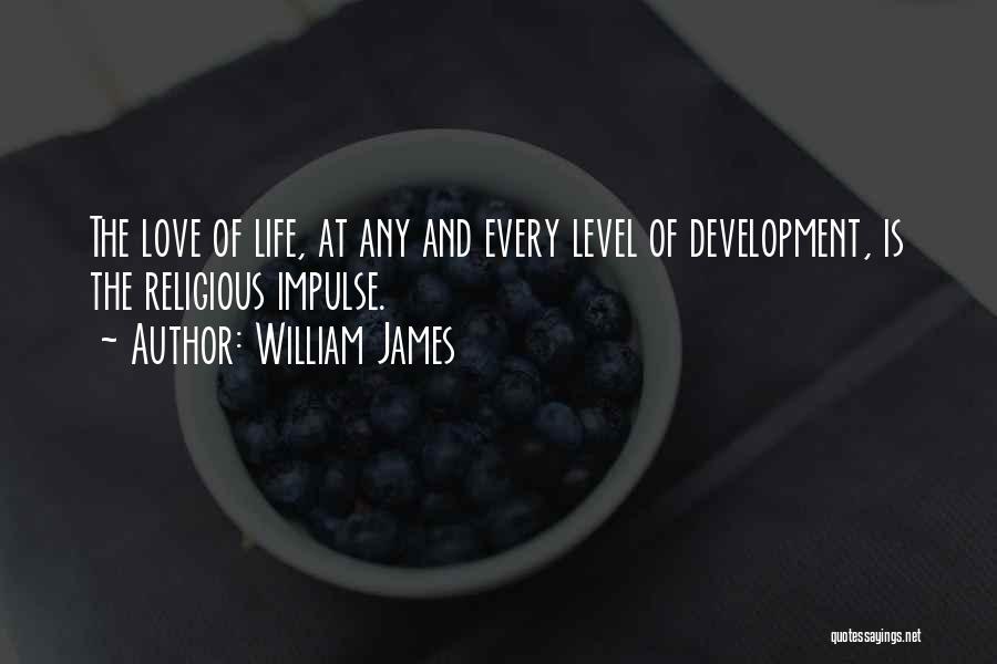 William James Quotes: The Love Of Life, At Any And Every Level Of Development, Is The Religious Impulse.