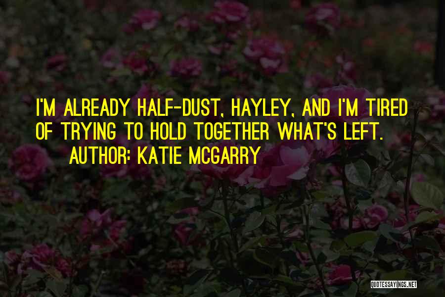 Katie McGarry Quotes: I'm Already Half-dust, Hayley, And I'm Tired Of Trying To Hold Together What's Left.