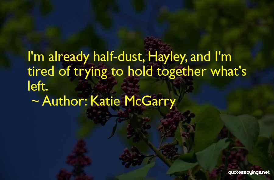 Katie McGarry Quotes: I'm Already Half-dust, Hayley, And I'm Tired Of Trying To Hold Together What's Left.