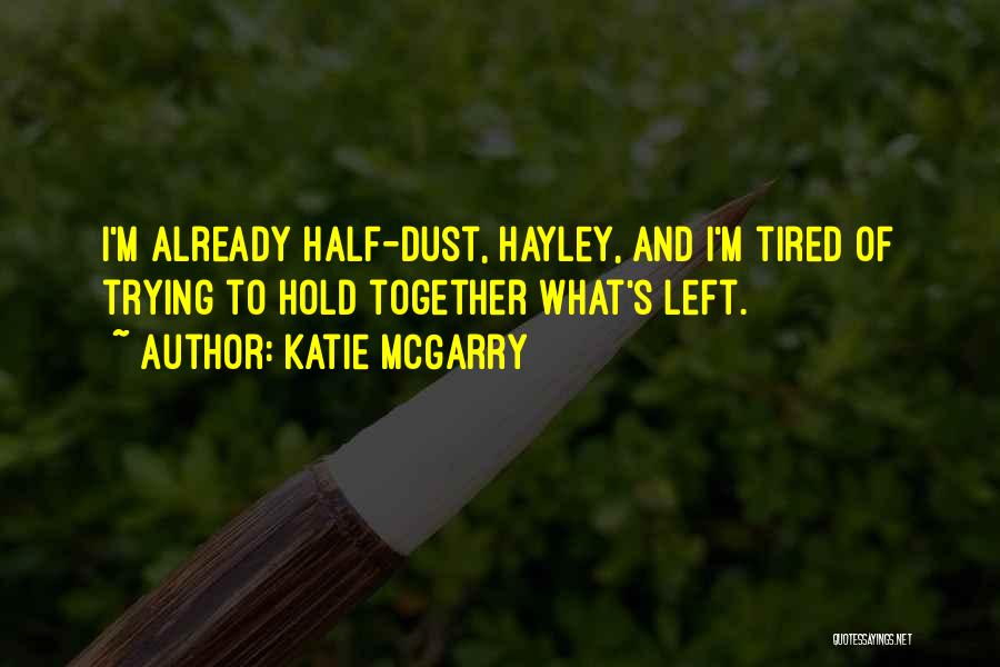 Katie McGarry Quotes: I'm Already Half-dust, Hayley, And I'm Tired Of Trying To Hold Together What's Left.