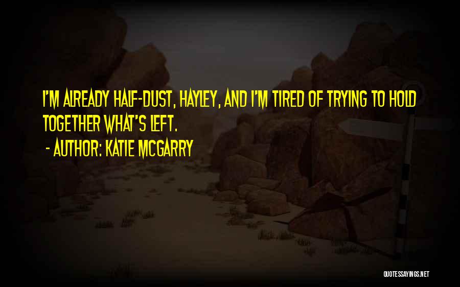 Katie McGarry Quotes: I'm Already Half-dust, Hayley, And I'm Tired Of Trying To Hold Together What's Left.