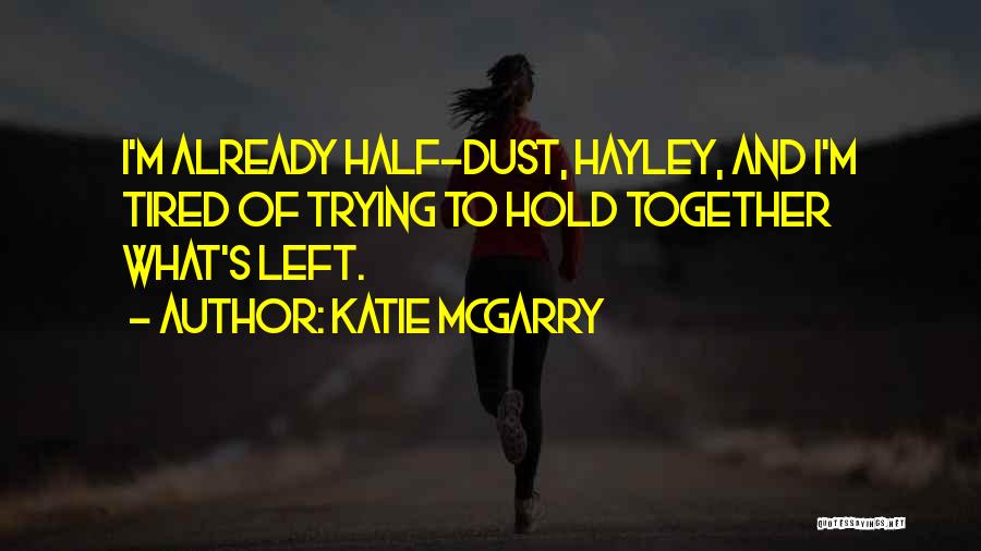 Katie McGarry Quotes: I'm Already Half-dust, Hayley, And I'm Tired Of Trying To Hold Together What's Left.