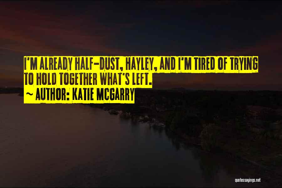 Katie McGarry Quotes: I'm Already Half-dust, Hayley, And I'm Tired Of Trying To Hold Together What's Left.