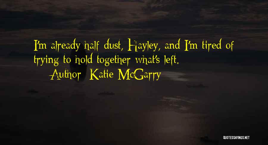 Katie McGarry Quotes: I'm Already Half-dust, Hayley, And I'm Tired Of Trying To Hold Together What's Left.