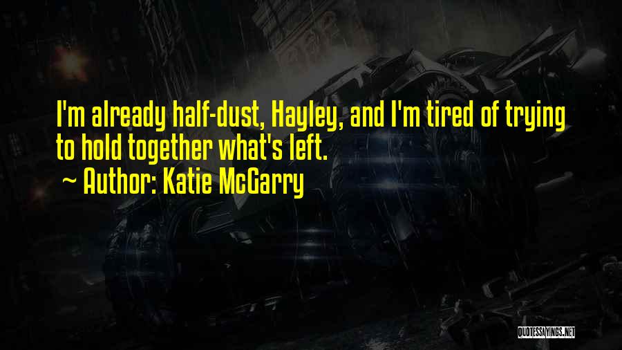 Katie McGarry Quotes: I'm Already Half-dust, Hayley, And I'm Tired Of Trying To Hold Together What's Left.