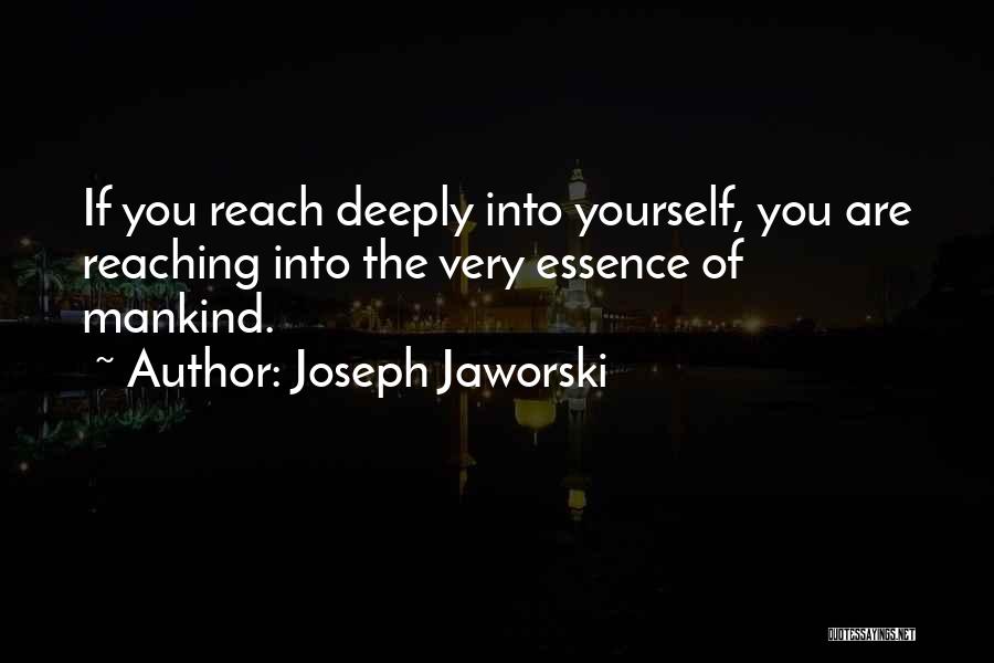 Joseph Jaworski Quotes: If You Reach Deeply Into Yourself, You Are Reaching Into The Very Essence Of Mankind.