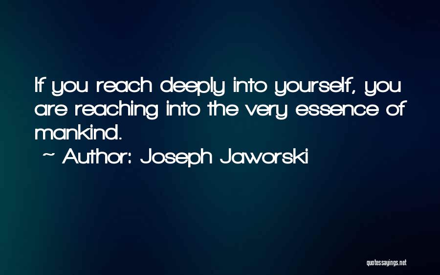 Joseph Jaworski Quotes: If You Reach Deeply Into Yourself, You Are Reaching Into The Very Essence Of Mankind.