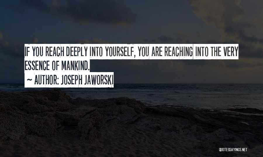 Joseph Jaworski Quotes: If You Reach Deeply Into Yourself, You Are Reaching Into The Very Essence Of Mankind.