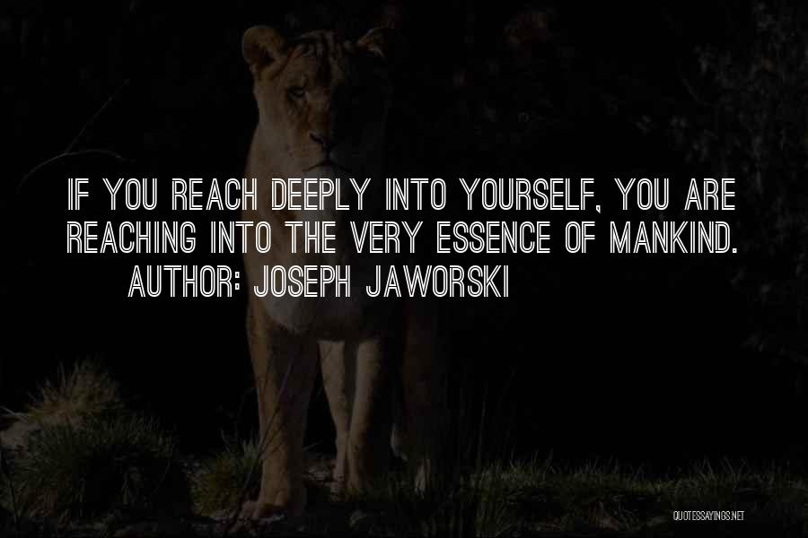 Joseph Jaworski Quotes: If You Reach Deeply Into Yourself, You Are Reaching Into The Very Essence Of Mankind.