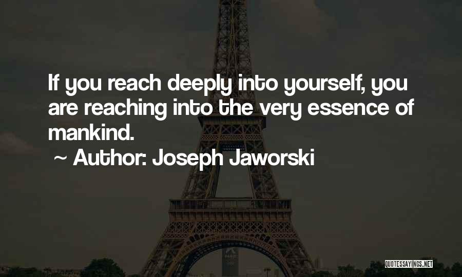 Joseph Jaworski Quotes: If You Reach Deeply Into Yourself, You Are Reaching Into The Very Essence Of Mankind.