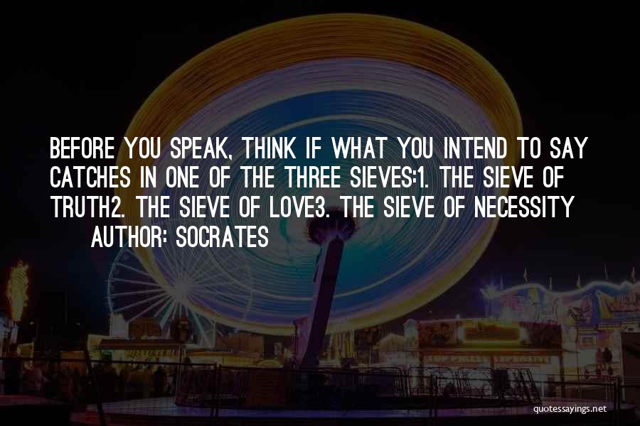 Socrates Quotes: Before You Speak, Think If What You Intend To Say Catches In One Of The Three Sieves:1. The Sieve Of