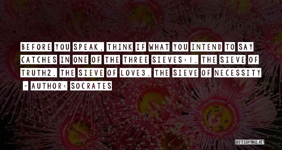 Socrates Quotes: Before You Speak, Think If What You Intend To Say Catches In One Of The Three Sieves:1. The Sieve Of