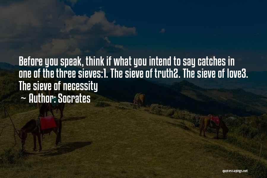 Socrates Quotes: Before You Speak, Think If What You Intend To Say Catches In One Of The Three Sieves:1. The Sieve Of