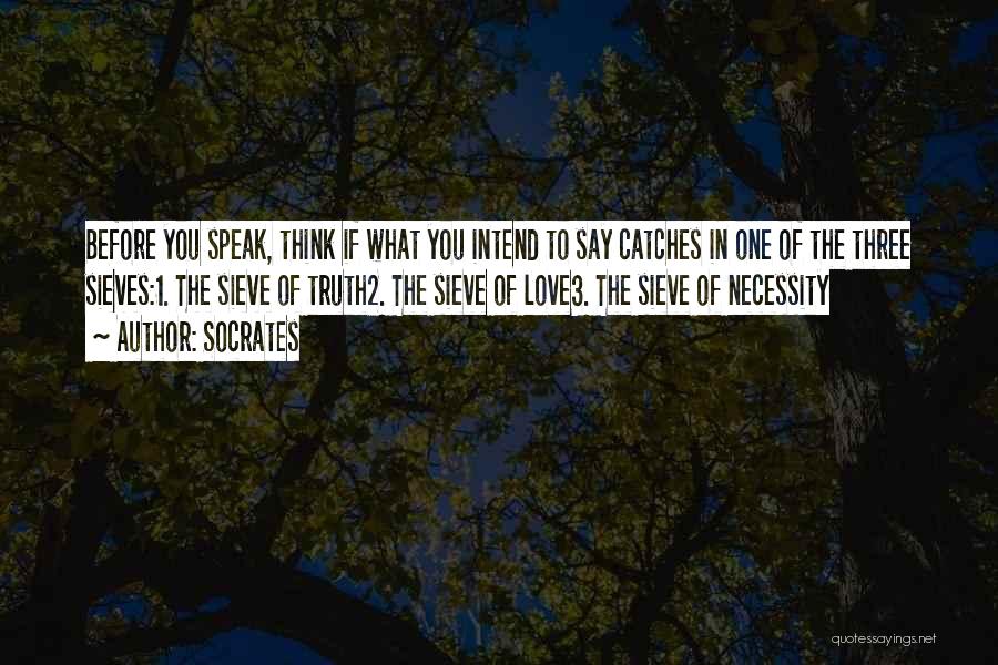 Socrates Quotes: Before You Speak, Think If What You Intend To Say Catches In One Of The Three Sieves:1. The Sieve Of