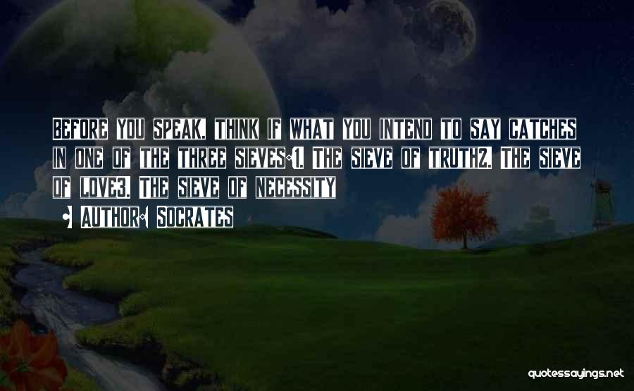 Socrates Quotes: Before You Speak, Think If What You Intend To Say Catches In One Of The Three Sieves:1. The Sieve Of