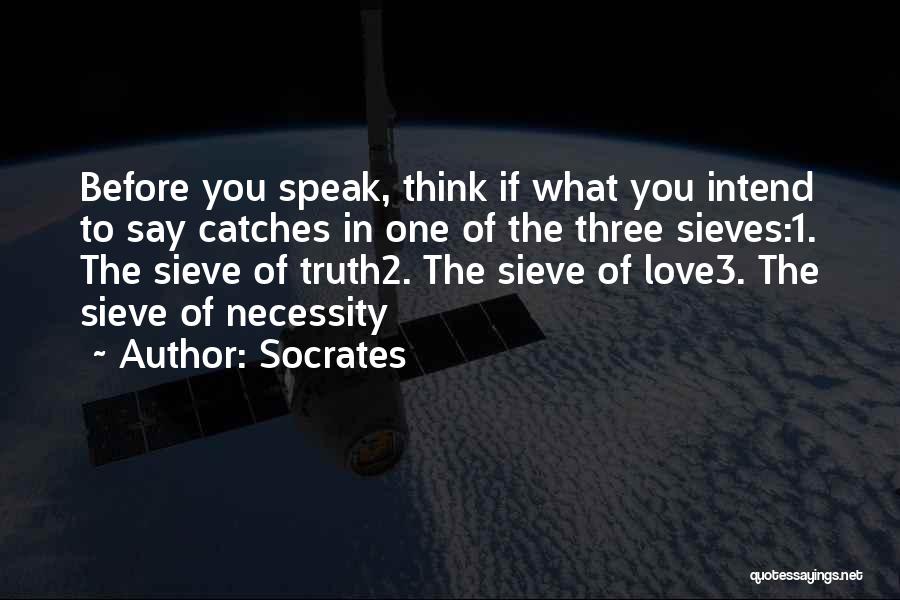 Socrates Quotes: Before You Speak, Think If What You Intend To Say Catches In One Of The Three Sieves:1. The Sieve Of