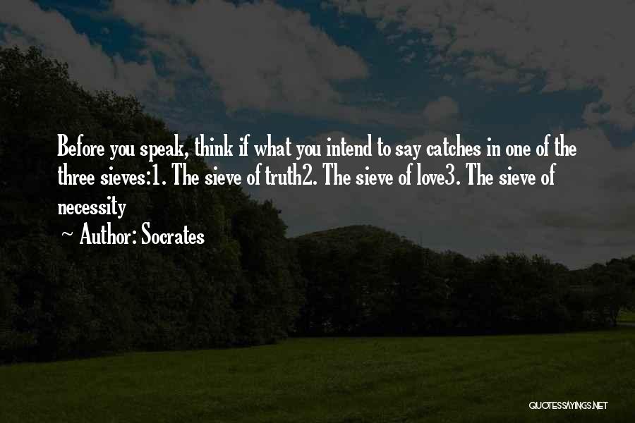 Socrates Quotes: Before You Speak, Think If What You Intend To Say Catches In One Of The Three Sieves:1. The Sieve Of