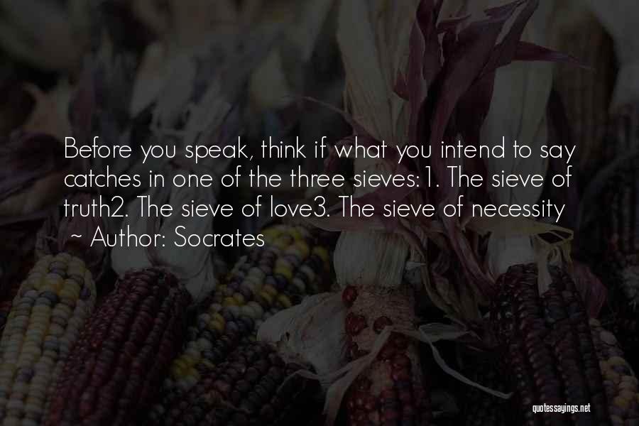 Socrates Quotes: Before You Speak, Think If What You Intend To Say Catches In One Of The Three Sieves:1. The Sieve Of