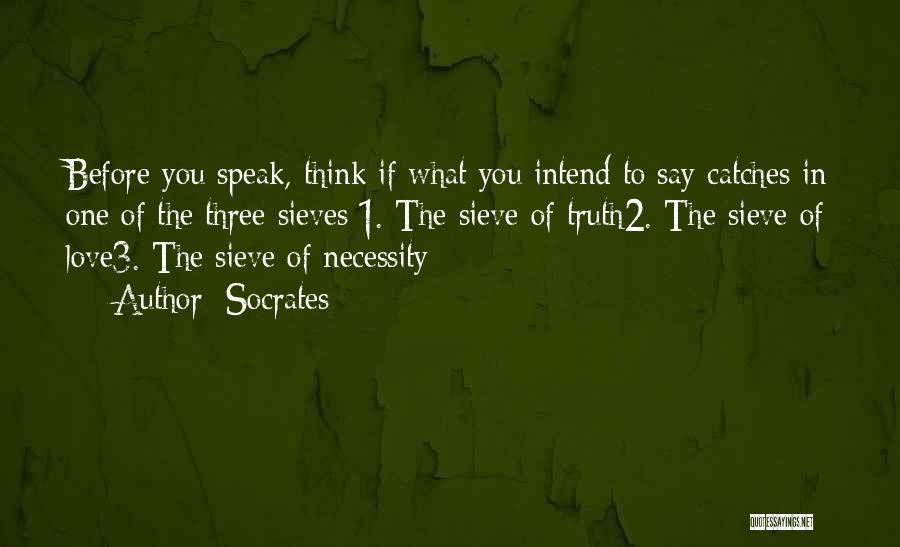 Socrates Quotes: Before You Speak, Think If What You Intend To Say Catches In One Of The Three Sieves:1. The Sieve Of