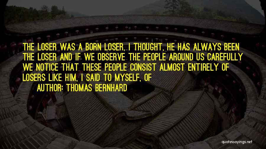 Thomas Bernhard Quotes: The Loser Was A Born Loser, I Thought, He Has Always Been The Loser And If We Observe The People