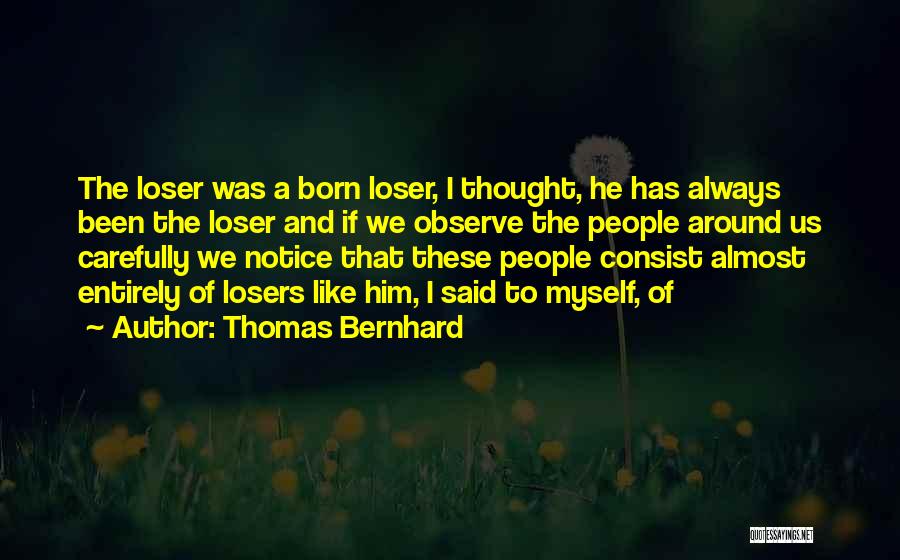 Thomas Bernhard Quotes: The Loser Was A Born Loser, I Thought, He Has Always Been The Loser And If We Observe The People