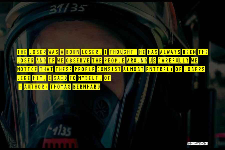 Thomas Bernhard Quotes: The Loser Was A Born Loser, I Thought, He Has Always Been The Loser And If We Observe The People