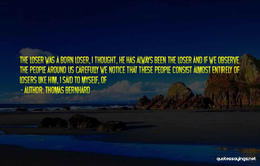 Thomas Bernhard Quotes: The Loser Was A Born Loser, I Thought, He Has Always Been The Loser And If We Observe The People