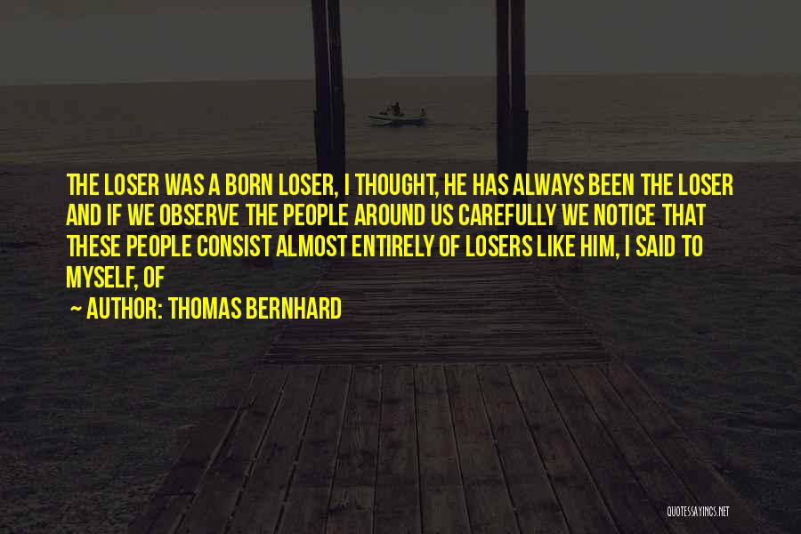 Thomas Bernhard Quotes: The Loser Was A Born Loser, I Thought, He Has Always Been The Loser And If We Observe The People