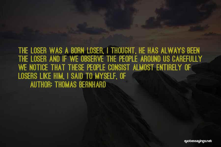 Thomas Bernhard Quotes: The Loser Was A Born Loser, I Thought, He Has Always Been The Loser And If We Observe The People