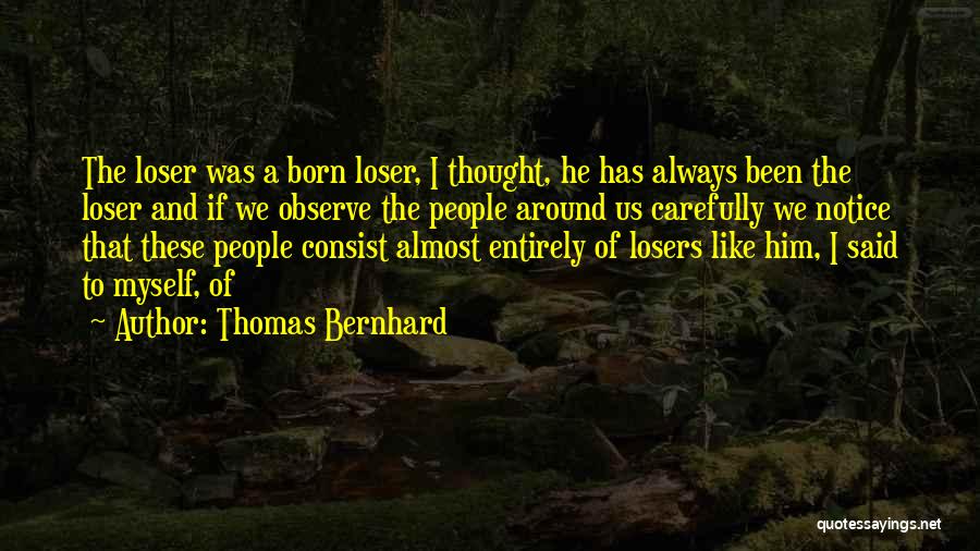 Thomas Bernhard Quotes: The Loser Was A Born Loser, I Thought, He Has Always Been The Loser And If We Observe The People