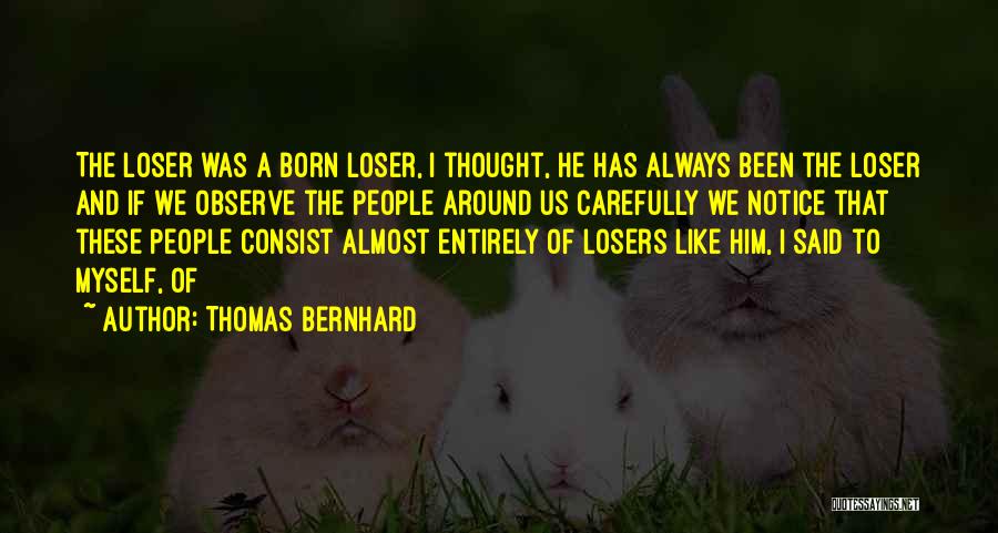Thomas Bernhard Quotes: The Loser Was A Born Loser, I Thought, He Has Always Been The Loser And If We Observe The People
