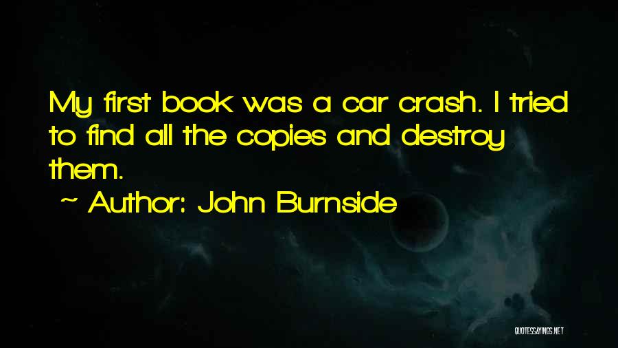 John Burnside Quotes: My First Book Was A Car Crash. I Tried To Find All The Copies And Destroy Them.