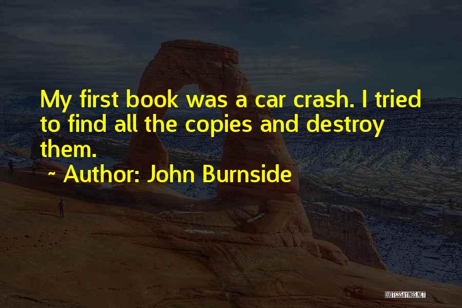 John Burnside Quotes: My First Book Was A Car Crash. I Tried To Find All The Copies And Destroy Them.