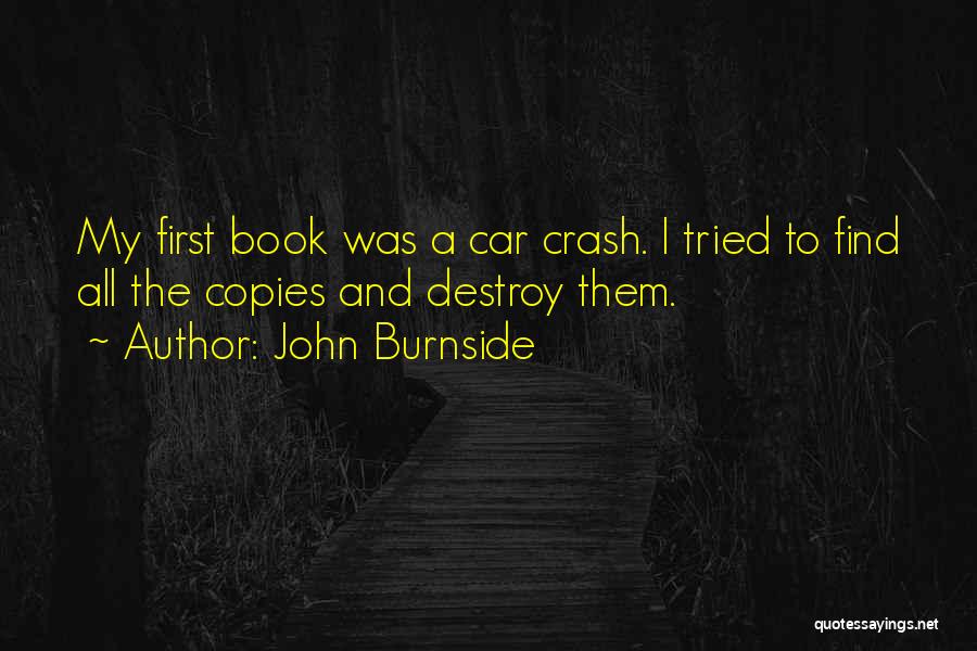 John Burnside Quotes: My First Book Was A Car Crash. I Tried To Find All The Copies And Destroy Them.