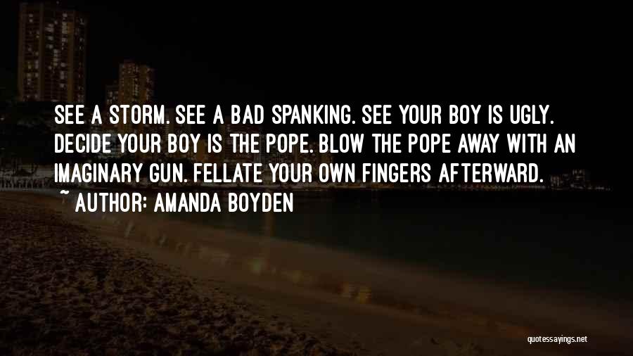 Amanda Boyden Quotes: See A Storm. See A Bad Spanking. See Your Boy Is Ugly. Decide Your Boy Is The Pope. Blow The