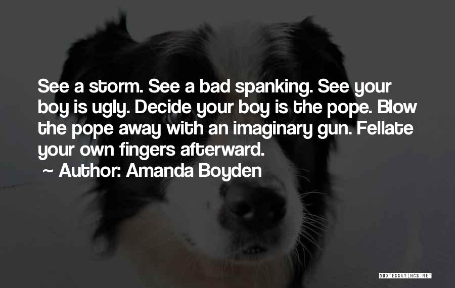 Amanda Boyden Quotes: See A Storm. See A Bad Spanking. See Your Boy Is Ugly. Decide Your Boy Is The Pope. Blow The