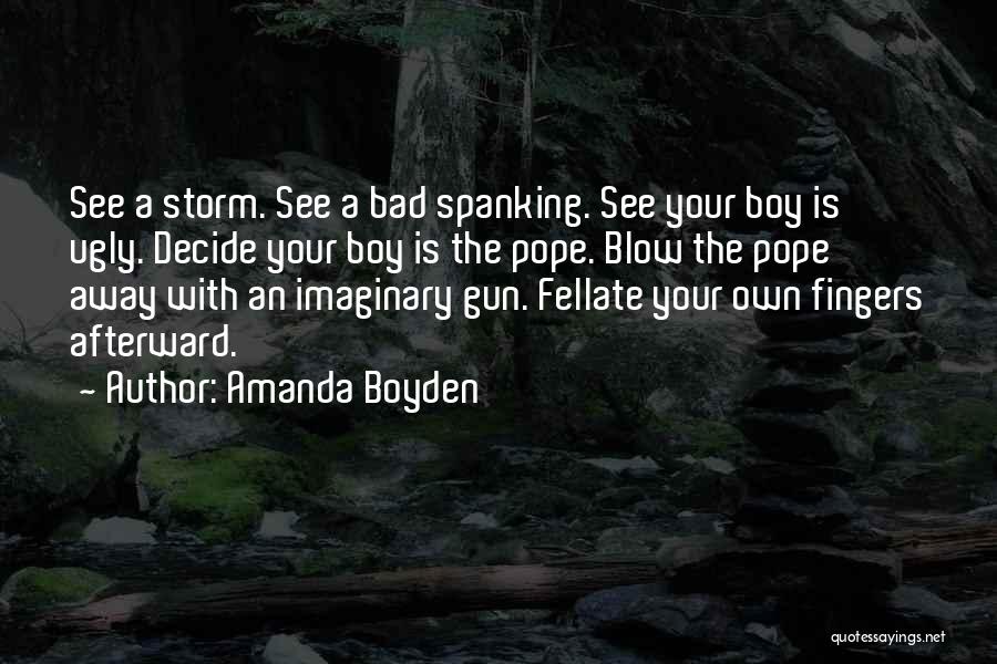 Amanda Boyden Quotes: See A Storm. See A Bad Spanking. See Your Boy Is Ugly. Decide Your Boy Is The Pope. Blow The