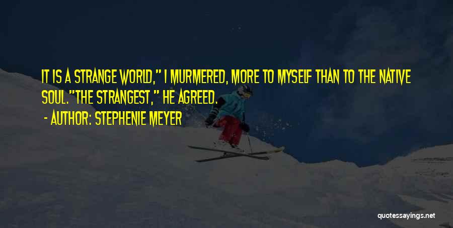 Stephenie Meyer Quotes: It Is A Strange World, I Murmered, More To Myself Than To The Native Soul.the Strangest, He Agreed.