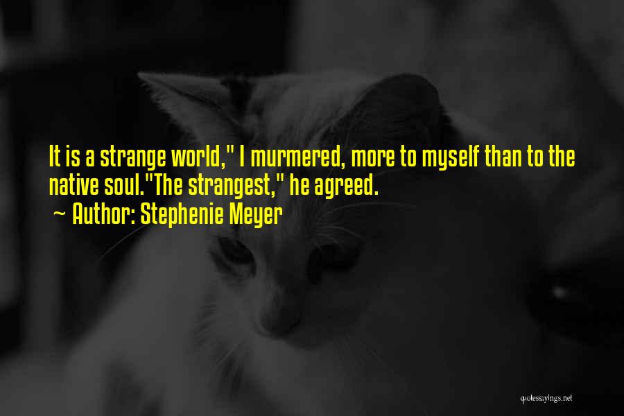 Stephenie Meyer Quotes: It Is A Strange World, I Murmered, More To Myself Than To The Native Soul.the Strangest, He Agreed.