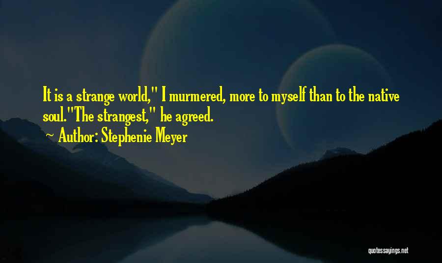 Stephenie Meyer Quotes: It Is A Strange World, I Murmered, More To Myself Than To The Native Soul.the Strangest, He Agreed.