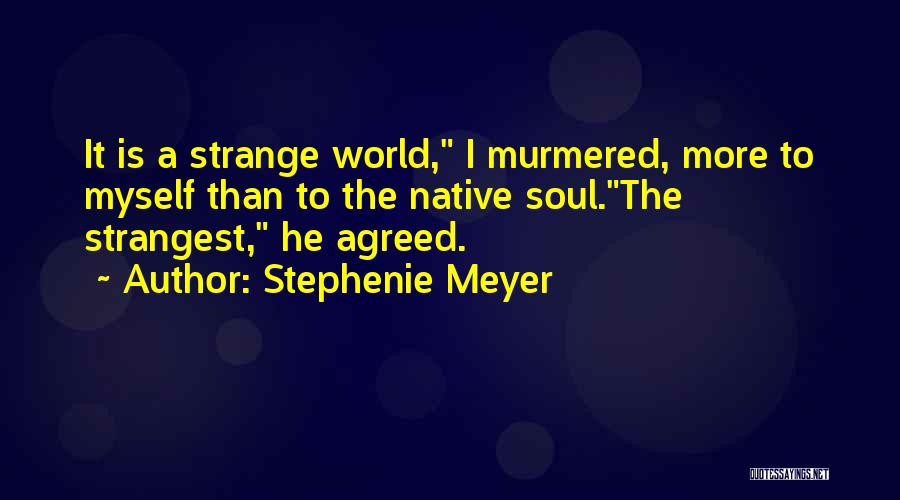 Stephenie Meyer Quotes: It Is A Strange World, I Murmered, More To Myself Than To The Native Soul.the Strangest, He Agreed.