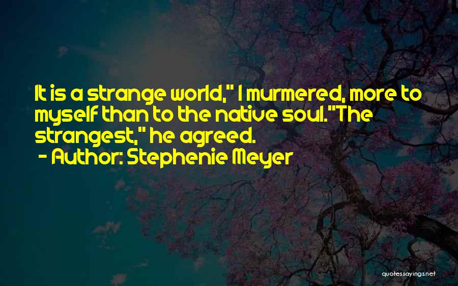 Stephenie Meyer Quotes: It Is A Strange World, I Murmered, More To Myself Than To The Native Soul.the Strangest, He Agreed.