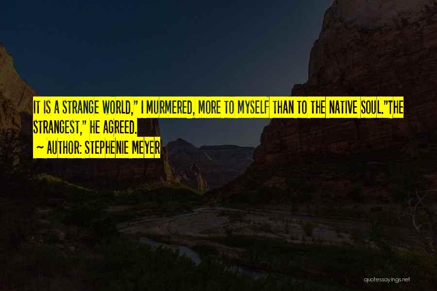 Stephenie Meyer Quotes: It Is A Strange World, I Murmered, More To Myself Than To The Native Soul.the Strangest, He Agreed.