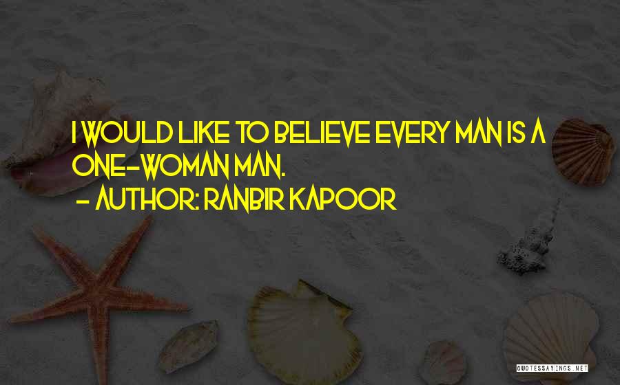 Ranbir Kapoor Quotes: I Would Like To Believe Every Man Is A One-woman Man.